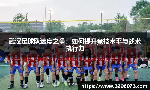 武汉足球队速度之争:如何提升竞技水平与战术执行力