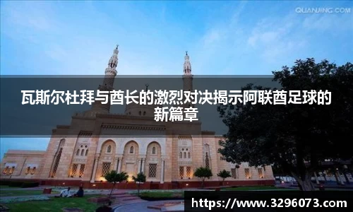瓦斯尔杜拜与酋长的激烈对决揭示阿联酋足球的新篇章